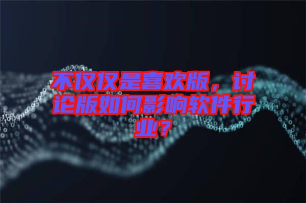 不僅僅是喜歡版，討論版如何影響軟件行業(yè)？