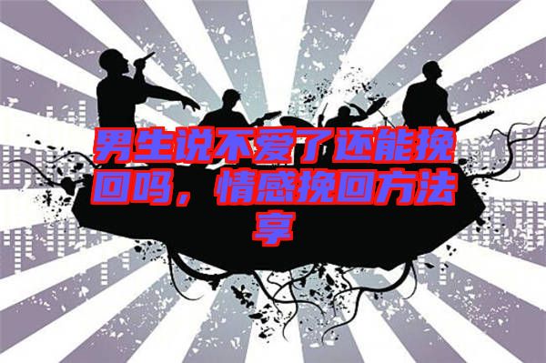 男生說不愛了還能挽回嗎，情感挽回方法享