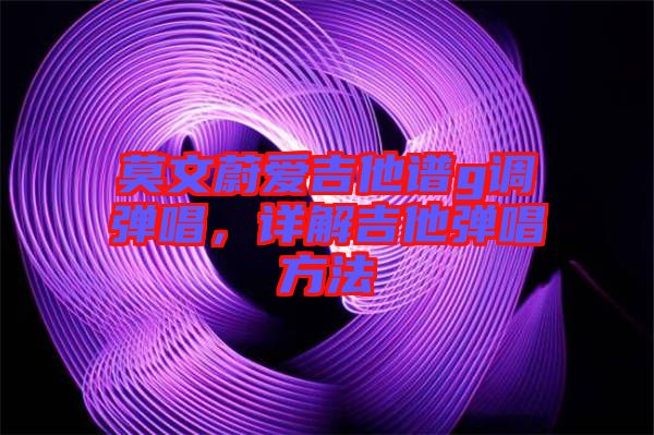 莫文蔚愛吉他譜g調(diào)彈唱，詳解吉他彈唱方法