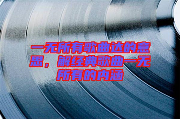 一無所有歌曲達的意思，解經(jīng)典歌曲一無所有的內(nèi)涵