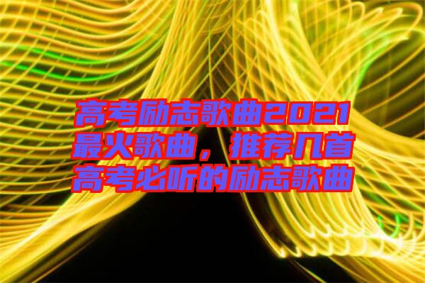 高考勵志歌曲2021最火歌曲，推薦幾首高考必聽的勵志歌曲