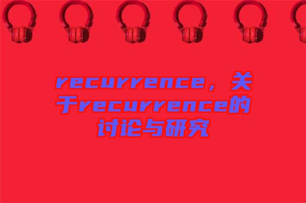 recurrence，關(guān)于recurrence的討論與研究