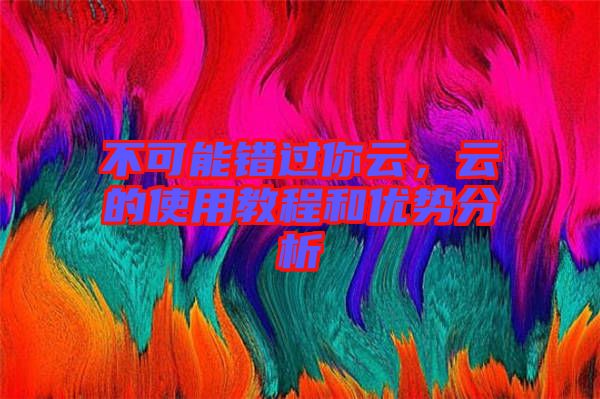 不可能錯(cuò)過(guò)你云，云的使用教程和優(yōu)勢(shì)分析