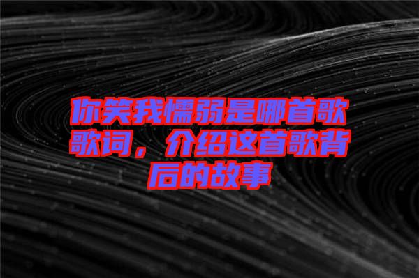 你笑我懦弱是哪首歌歌詞，介紹這首歌背后的故事