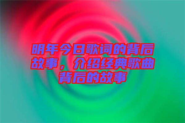 明年今日歌詞的背后故事，介紹經典歌曲背后的故事