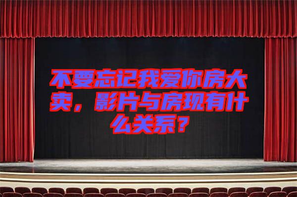 不要忘記我愛你房大賣，影片與房現(xiàn)有什么關(guān)系？