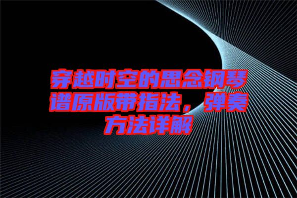 穿越時(shí)空的思念鋼琴譜原版帶指法，彈奏方法詳解