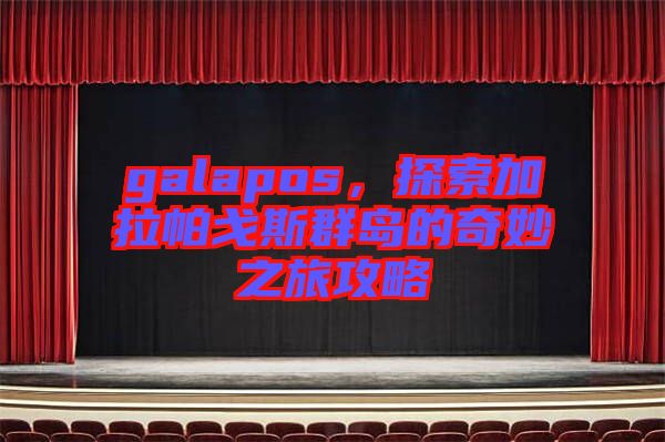 galapos，探索加拉帕戈斯群島的奇妙之旅攻略