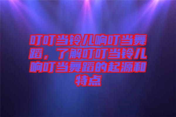 叮叮當(dāng)鈴兒響叮當(dāng)舞蹈，了解叮叮當(dāng)鈴兒響叮當(dāng)舞蹈的起源和特點(diǎn)