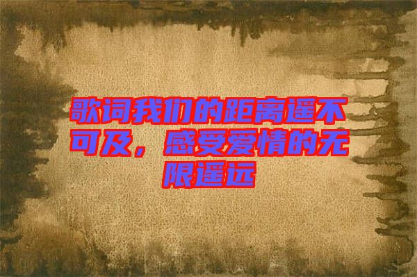 歌詞我們的距離遙不可及，感受愛情的無限遙遠(yuǎn)