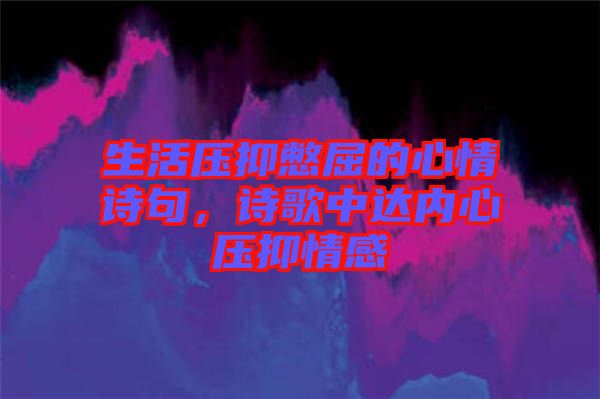 生活壓抑憋屈的心情詩句，詩歌中達內(nèi)心壓抑情感