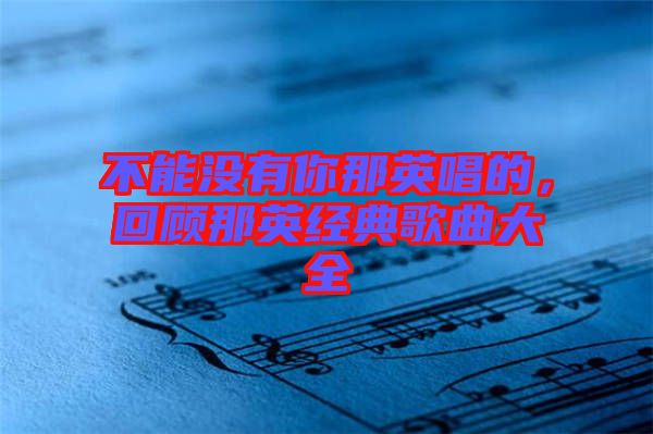 不能沒有你那英唱的，回顧那英經典歌曲大全