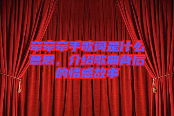 牽牽牽手歌詞是什么意思，介紹歌曲背后的情感故事