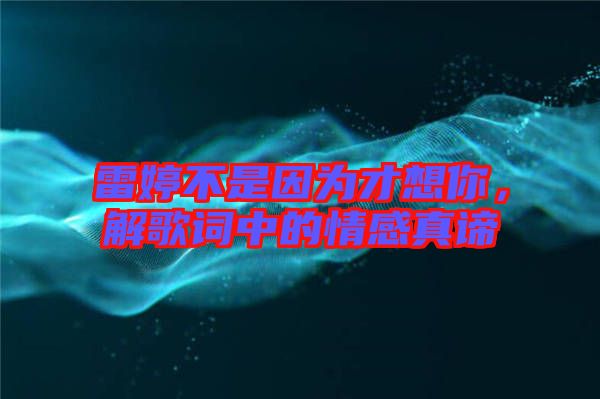 雷婷不是因為才想你，解歌詞中的情感真諦