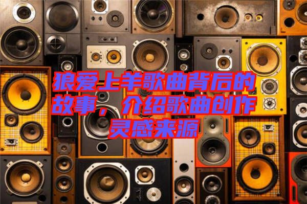 狼愛上羊歌曲背后的故事，介紹歌曲創(chuàng)作靈感來源