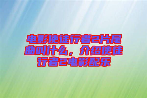 電影使徒行者2片尾曲叫什么，介紹使徒行者2電影配樂