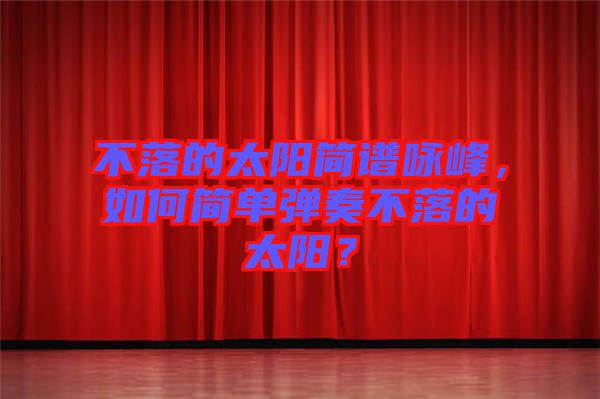 不落的太陽簡譜詠峰，如何簡單彈奏不落的太陽？
