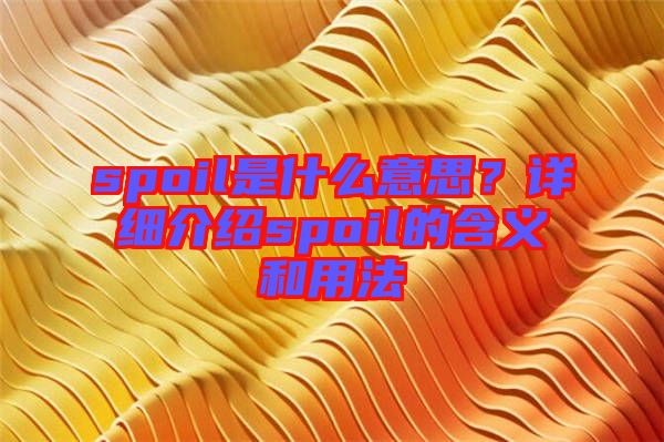 spoil是什么意思？詳細(xì)介紹spoil的含義和用法