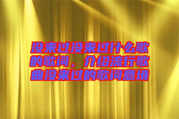 沒來過沒來過什么歌的歌詞，介紹流行歌曲沒來過的歌詞意境