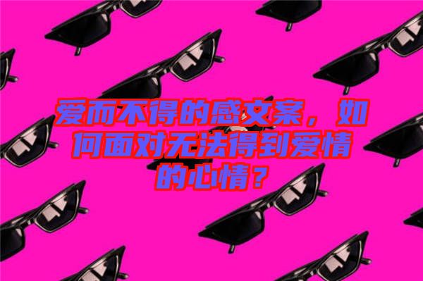 愛而不得的感文案，如何面對(duì)無法得到愛情的心情？