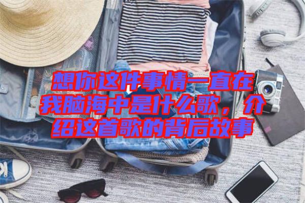 想你這件事情一直在我腦海中是什么歌，介紹這首歌的背后故事