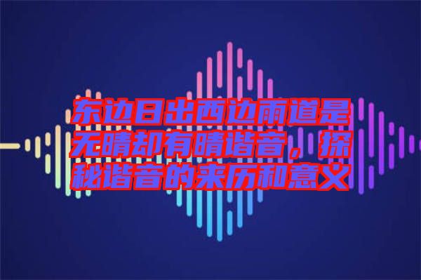 東邊日出西邊雨道是無晴卻有晴諧音，探秘諧音的來歷和意義