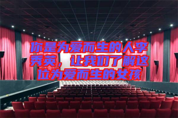 你是為愛而生的人李秀英，讓我們了解這位為愛而生的女孩