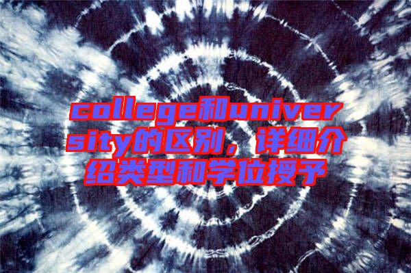 college和university的區(qū)別，詳細介紹類型和學(xué)位授予