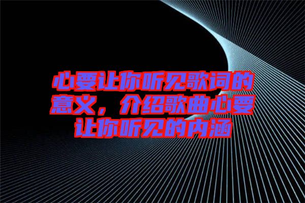 心要讓你聽見歌詞的意義，介紹歌曲心要讓你聽見的內(nèi)涵