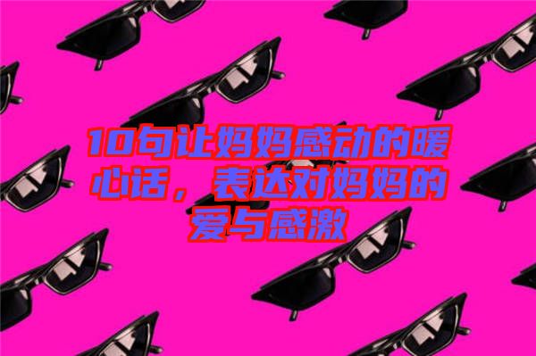 10句讓媽媽感動的暖心話，表達對媽媽的愛與感激