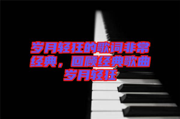 歲月輕狂的歌詞非常經(jīng)典，回顧經(jīng)典歌曲歲月輕狂