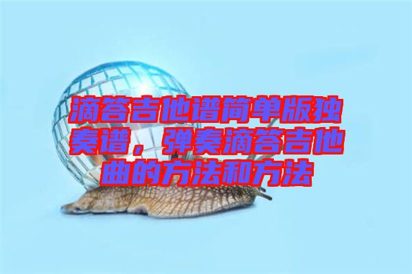 滴答吉他譜簡(jiǎn)單版獨(dú)奏譜，彈奏滴答吉他曲的方法和方法