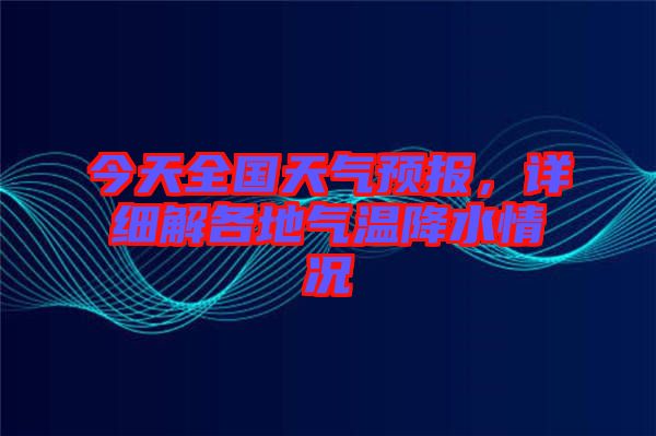 今天全國(guó)天氣預(yù)報(bào)，詳細(xì)解各地氣溫降水情況