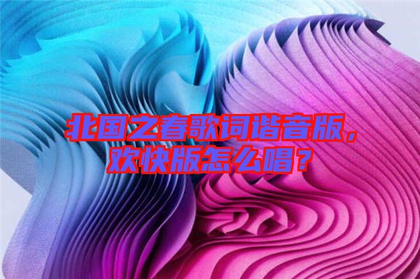 北國(guó)之春歌詞諧音版，歡快版怎么唱？