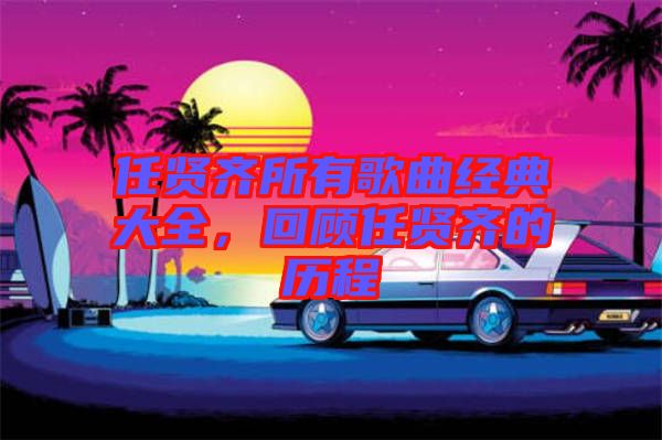 任賢齊所有歌曲經(jīng)典大全，回顧任賢齊的歷程