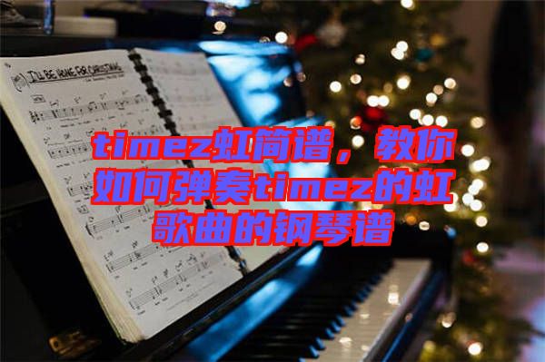 timez虹簡(jiǎn)譜，教你如何彈奏timez的虹歌曲的鋼琴譜