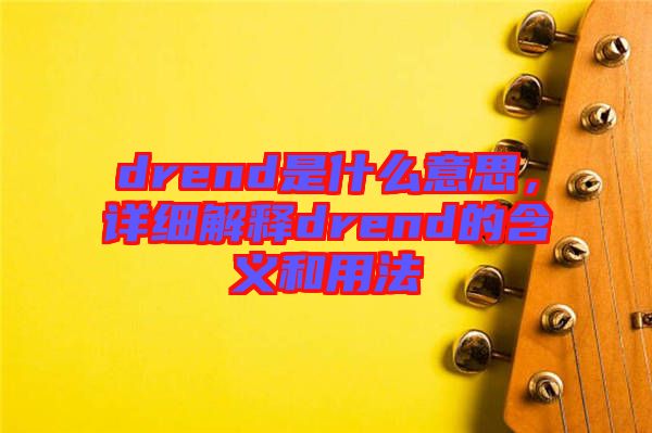 drend是什么意思，詳細(xì)解釋drend的含義和用法