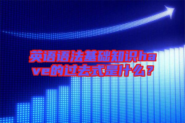 英語語法基礎(chǔ)知識have的過去式是什么？