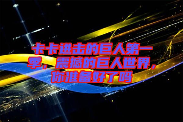 卡卡進(jìn)擊的巨人第一季，震撼的巨人世界，你準(zhǔn)備好了嗎