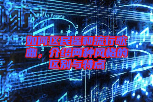 如何區(qū)民謠和流行歌曲，介紹兩種風(fēng)格的區(qū)別與特點