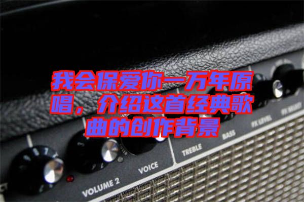 我會(huì)保愛(ài)你一萬(wàn)年原唱，介紹這首經(jīng)典歌曲的創(chuàng)作背景