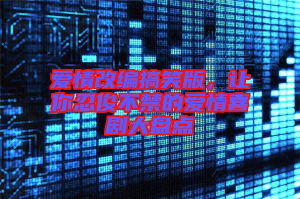 愛情改編搞笑版，讓你忍俊不禁的愛情喜劇大盤點(diǎn)
