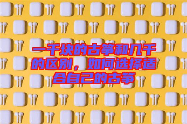 一千塊的古箏和幾千的區(qū)別，如何選擇適合自己的古箏