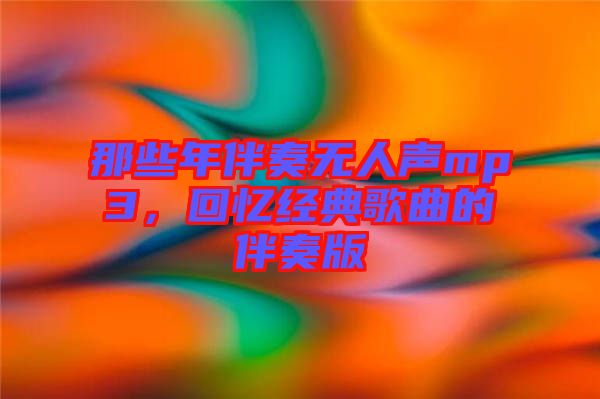 那些年伴奏無人聲mp3，回憶經典歌曲的伴奏版