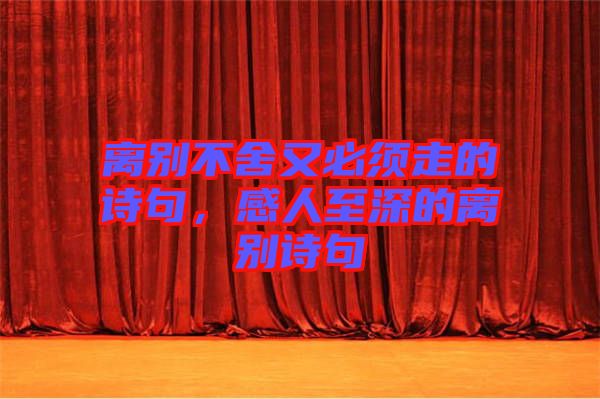 離別不舍又必須走的詩句，感人至深的離別詩句