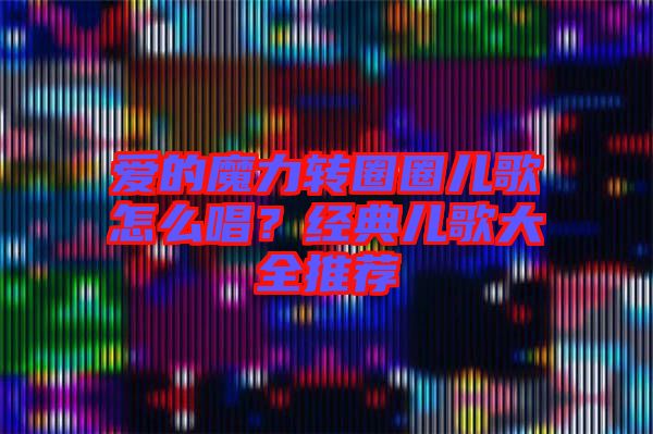 愛的魔力轉圈圈兒歌怎么唱？經典兒歌大全推薦