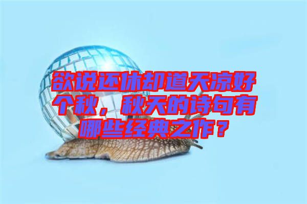 欲說(shuō)還休卻道天涼好個(gè)秋，秋天的詩(shī)句有哪些經(jīng)典之作？