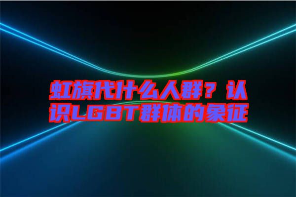 虹旗代什么人群？認(rèn)識LGBT群體的象征