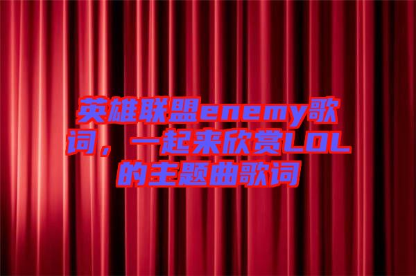 英雄聯(lián)盟enemy歌詞，一起來(lái)欣賞LOL的主題曲歌詞