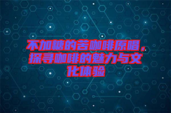 不加糖的苦咖啡原唱，探尋咖啡的魅力與文化體驗